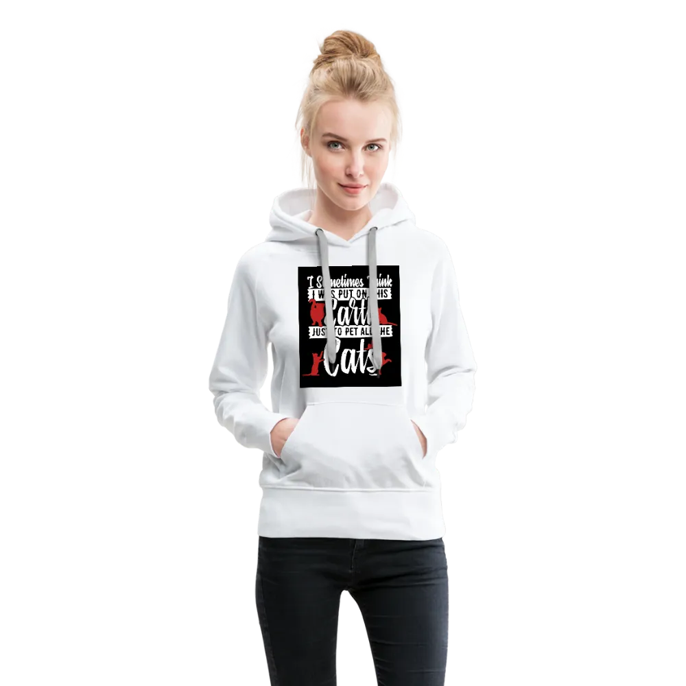 I Sometimes Think I Was Put On This Earth Just To Pet All The Cats Women’s Premium Hoodie