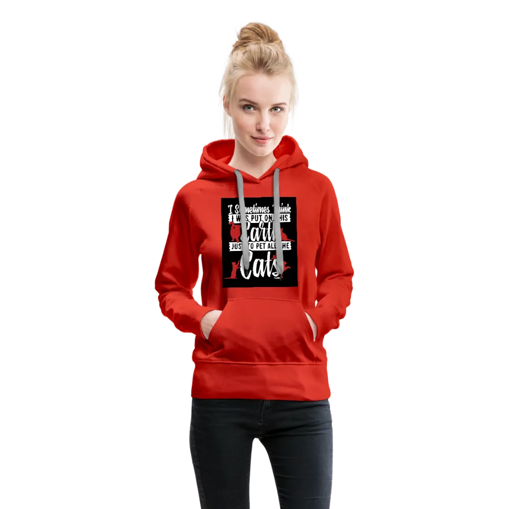 I Sometimes Think I Was Put On This Earth Just To Pet All The Cats Women’s Premium Hoodie