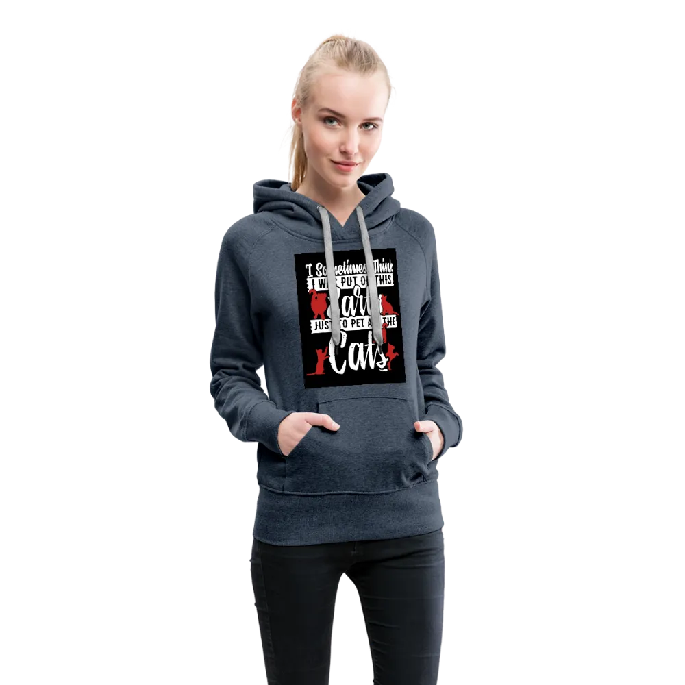I Sometimes Think I Was Put On This Earth Just To Pet All The Cats Women’s Premium Hoodie