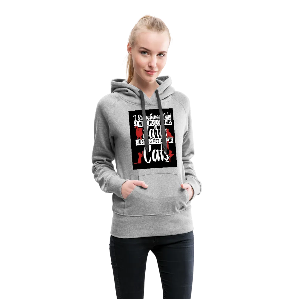 I Sometimes Think I Was Put On This Earth Just To Pet All The Cats Women’s Premium Hoodie