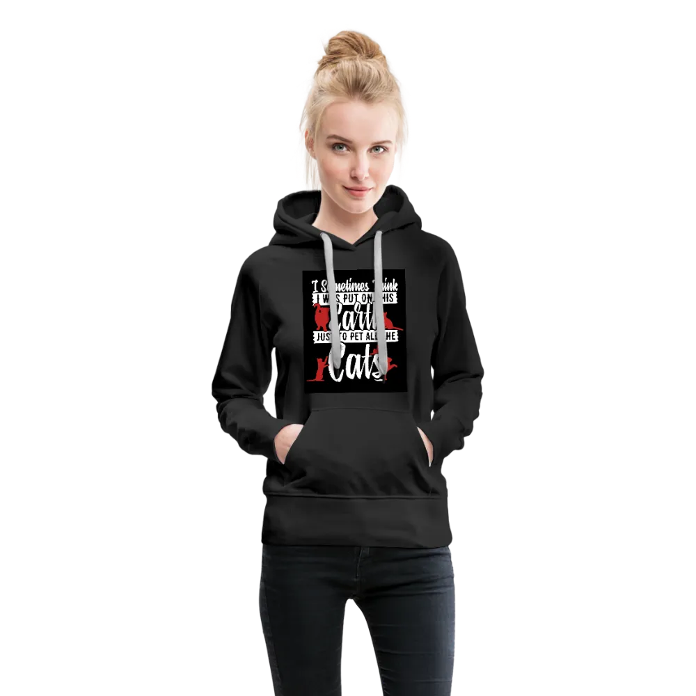 I Sometimes Think I Was Put On This Earth Just To Pet All The Cats Women’s Premium Hoodie